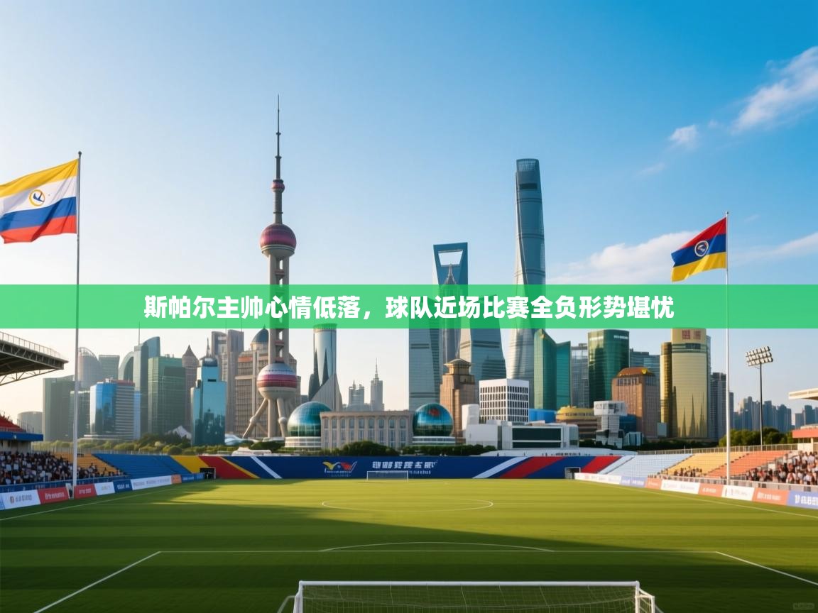 蓝鲸体育app下载-斯帕尔主帅心情低落，球队近场比赛全负形势堪忧