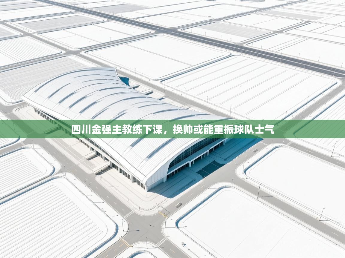 鲸蓝体育苹果-四川金强主教练下课，换帅或能重振球队士气