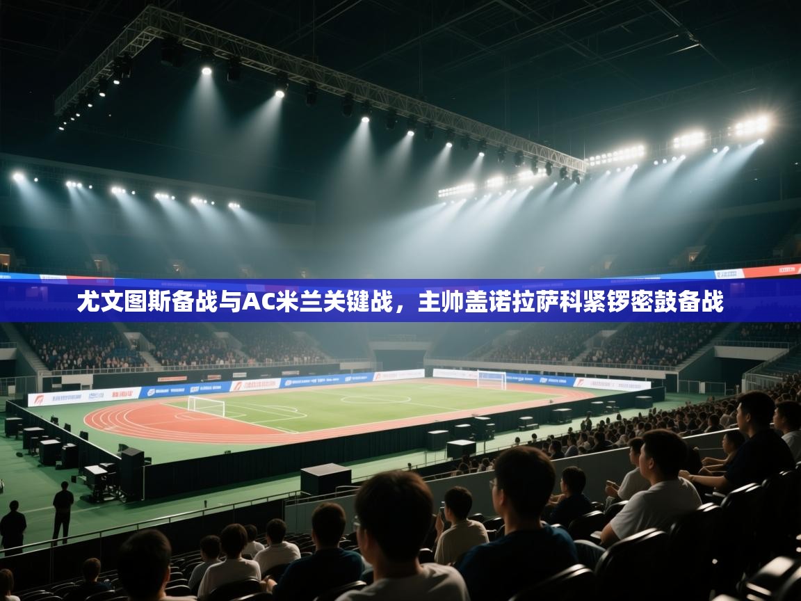 鲸蓝体育app下载-尤文图斯备战与AC米兰关键战，主帅盖诺拉萨科紧锣密鼓备战