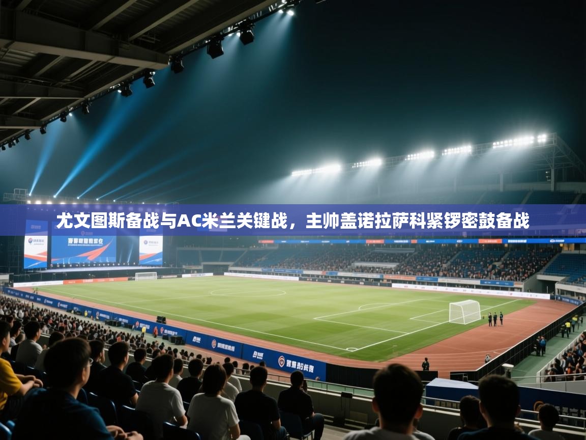 鲸蓝体育app下载-尤文图斯备战与AC米兰关键战，主帅盖诺拉萨科紧锣密鼓备战  第4张