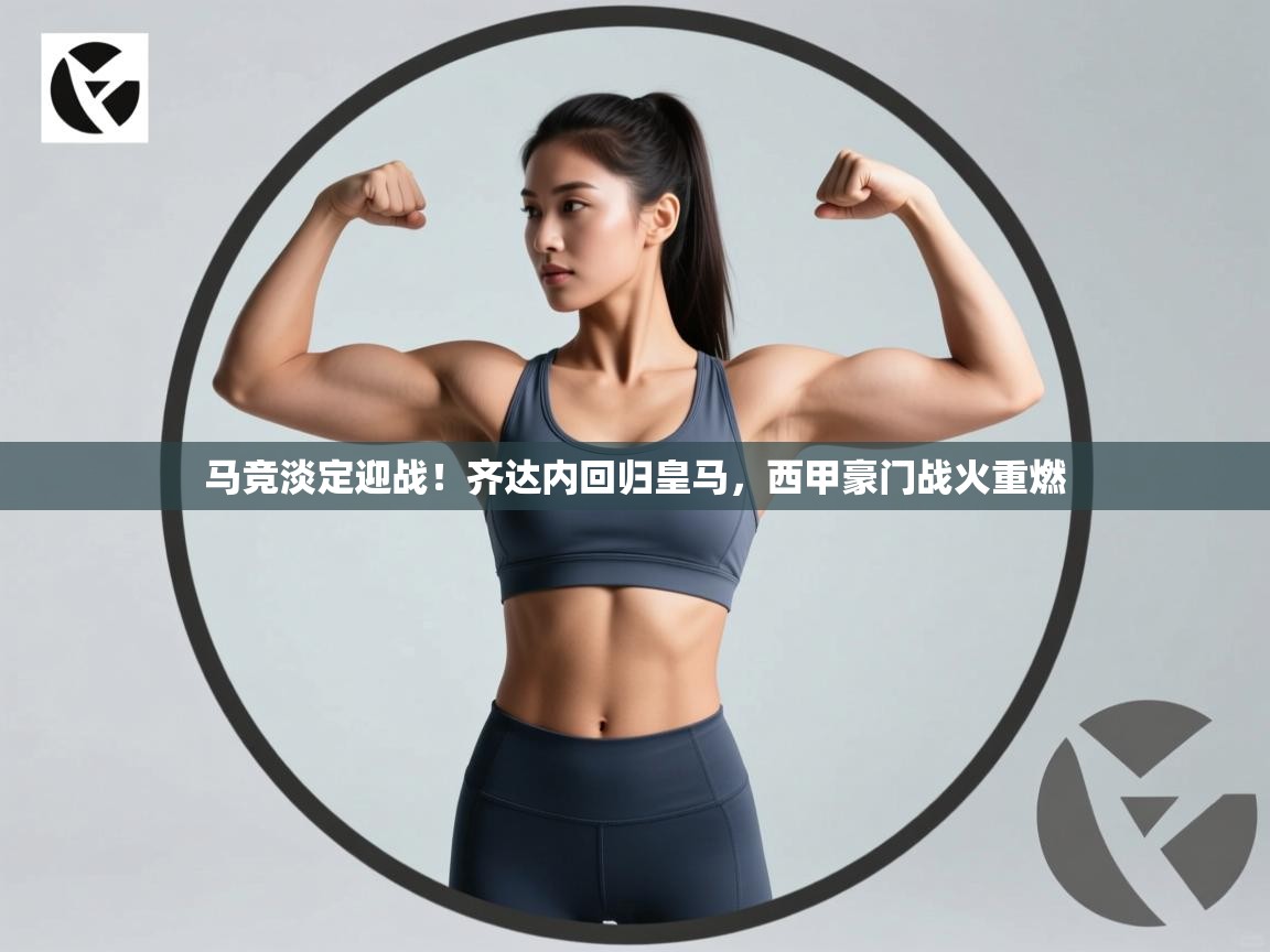 蓝鲸体育app下载官网-马竞淡定迎战!齐达内回归皇马,西甲豪门战火重燃 第2张