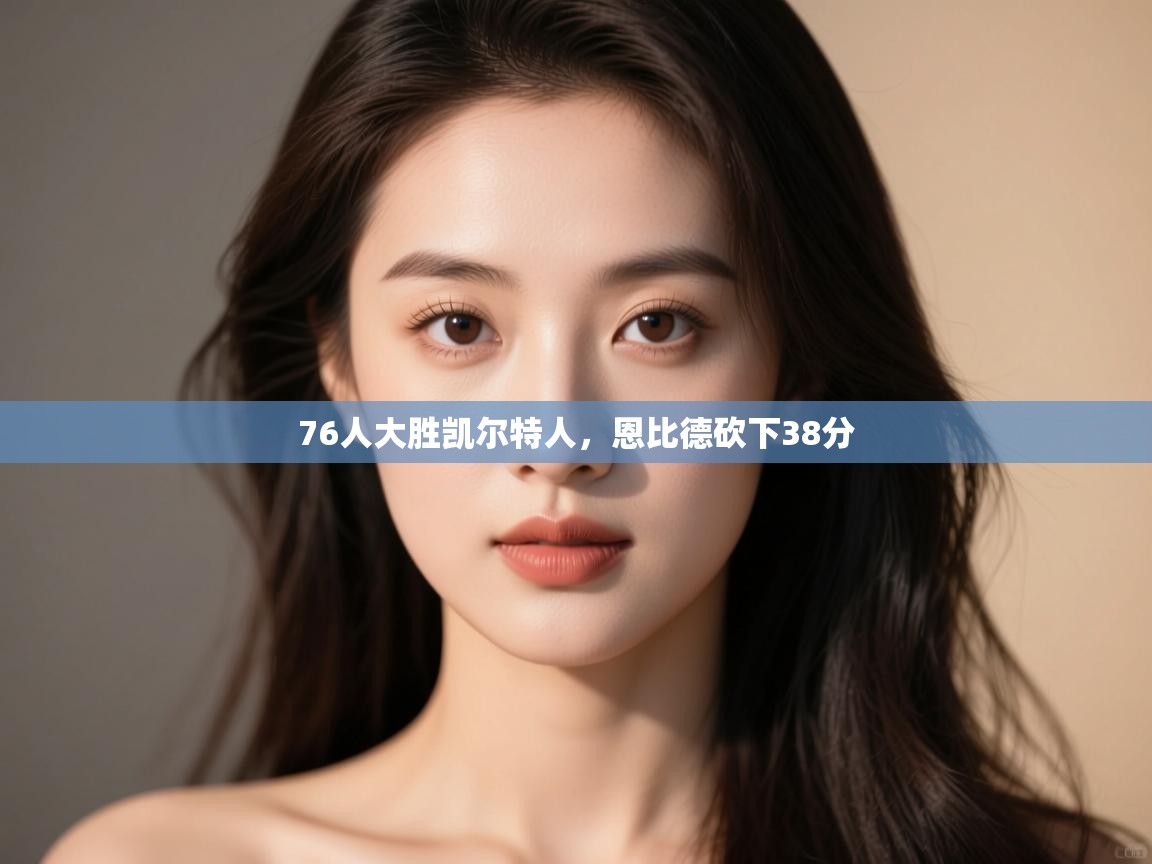 蓝鲸体育足球直播在线观看-76人大胜凯尔特人，恩比德砍下38分