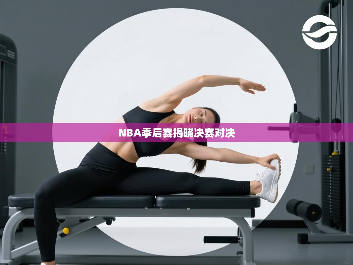 蓝鲸体育直播在线观看-NBA季后赛揭晓决赛对决