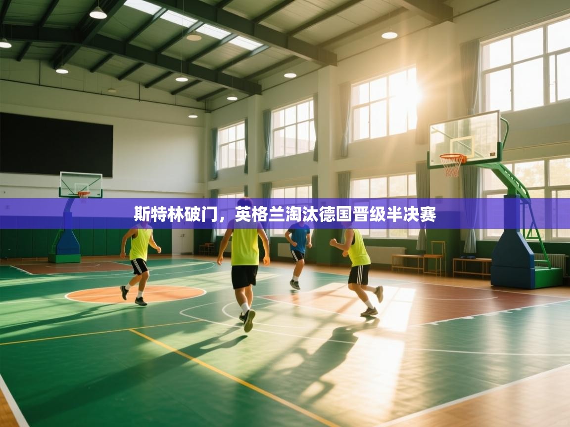 蓝鲸体育app下载官网-斯特林破门，英格兰淘汰德国晋级半决赛