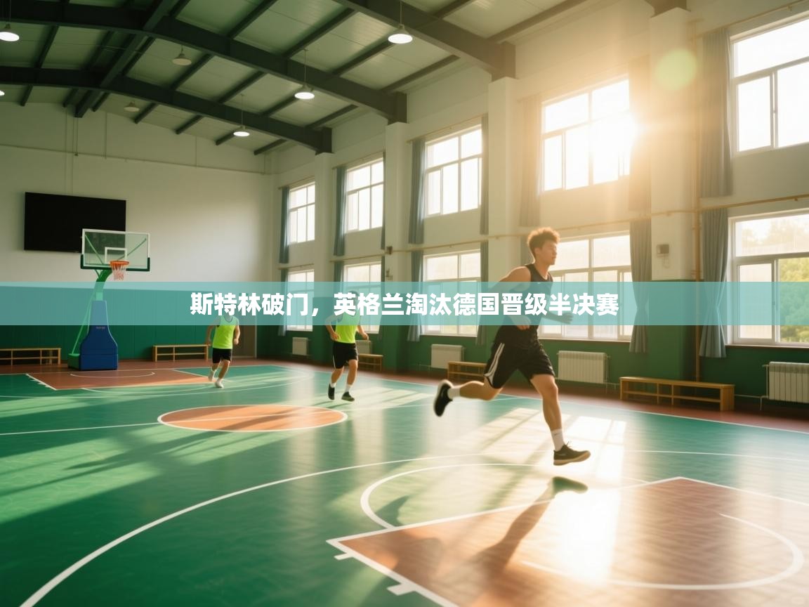 蓝鲸体育app下载官网-斯特林破门,英格兰淘汰德国晋级半决赛 第3张