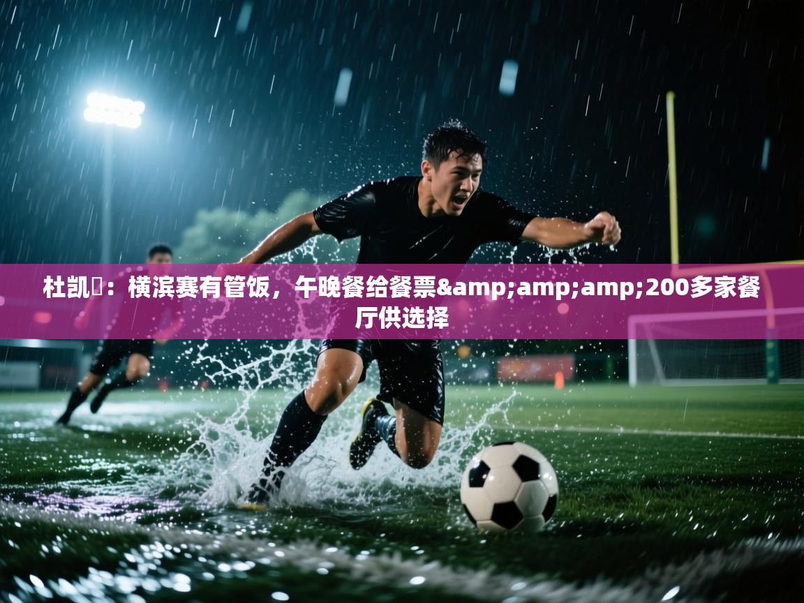 蓝鲸体育直播在线观看-杜凯琹：横滨赛有管饭，午晚餐给餐票&200多家餐厅供选择