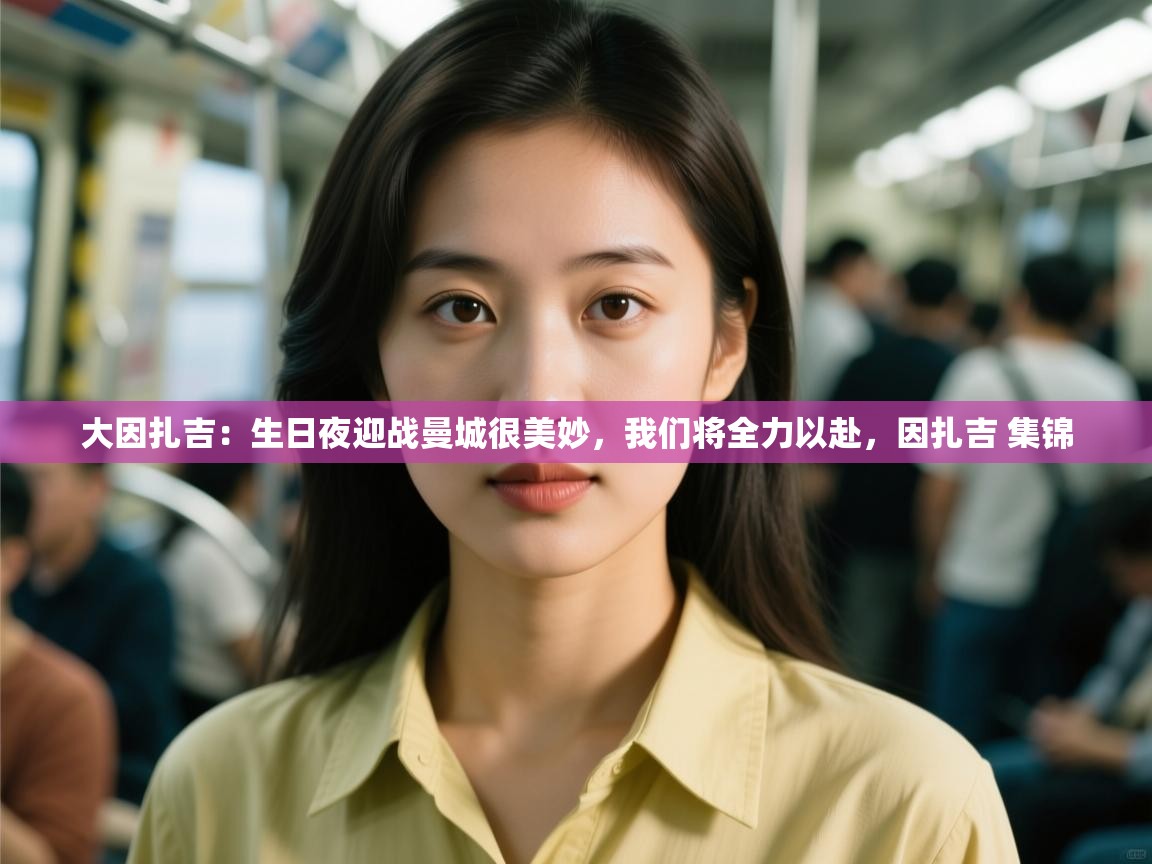 鲸鱼体育app-大因扎吉:生日夜迎战曼城很美妙,我们将全力以赴,因扎吉 集锦 第4张