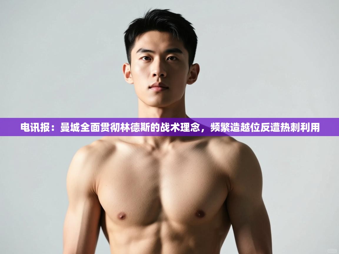 蓝鲸体育直播电脑版-电讯报：曼城全面贯彻林德斯的战术理念，频繁造越位反遭热刺利用