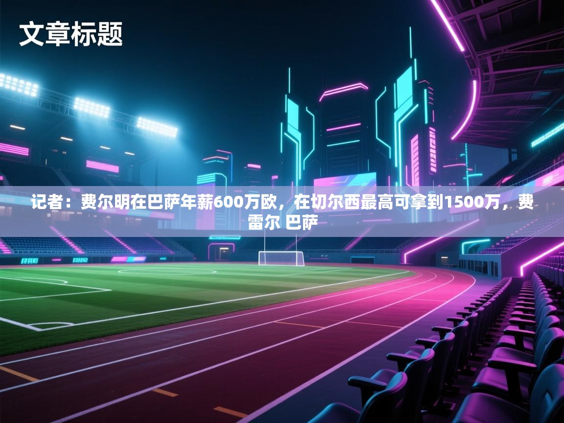 篮鲸体育入口-记者：费尔明在巴萨年薪600万欧，在切尔西最高可拿到1500万，费雷尔 巴萨  第2张