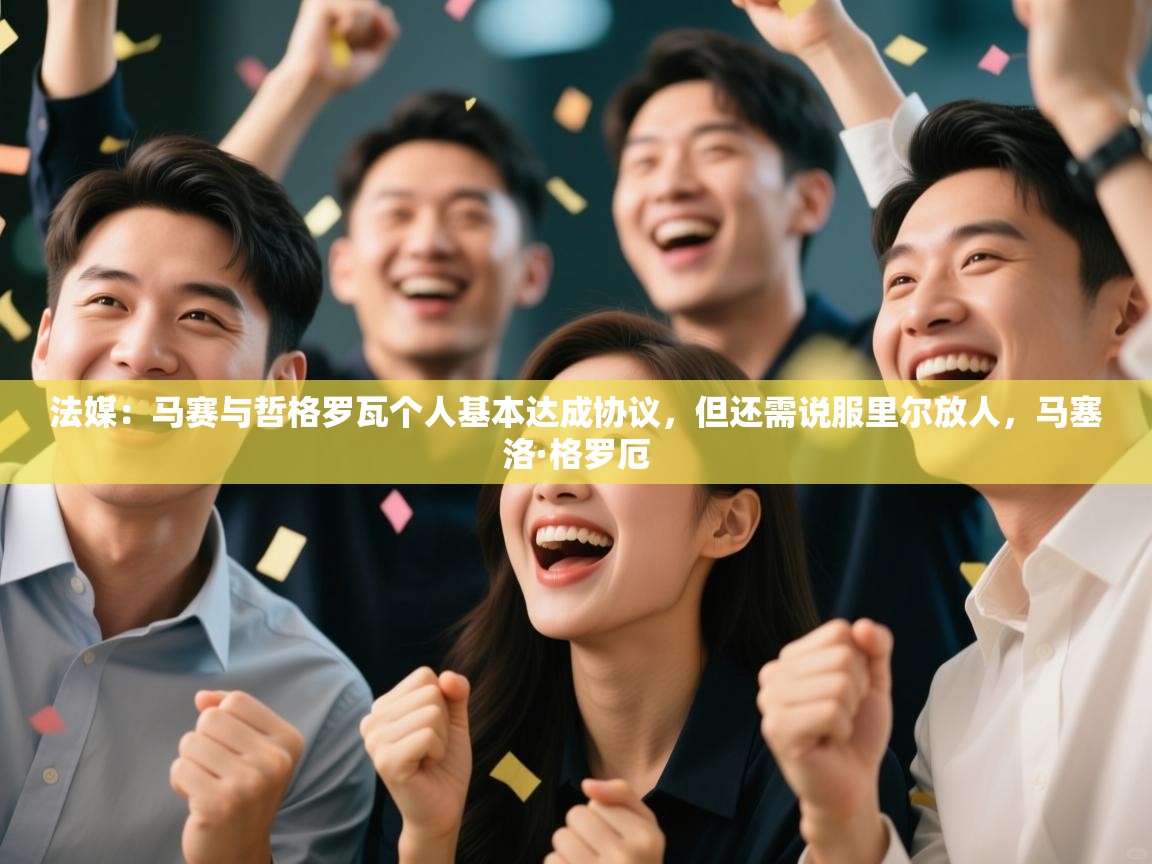 蓝鲸体育直播-法媒:马赛与哲格罗瓦个人基本达成协议,但还需说服里尔放人,马塞洛·格罗厄 第1张