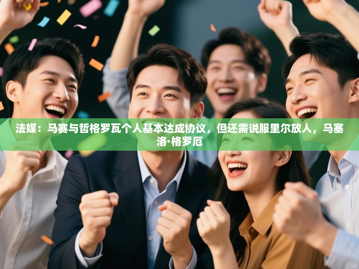 蓝鲸体育直播-法媒:马赛与哲格罗瓦个人基本达成协议,但还需说服里尔放人,马塞洛·格罗厄 第2张