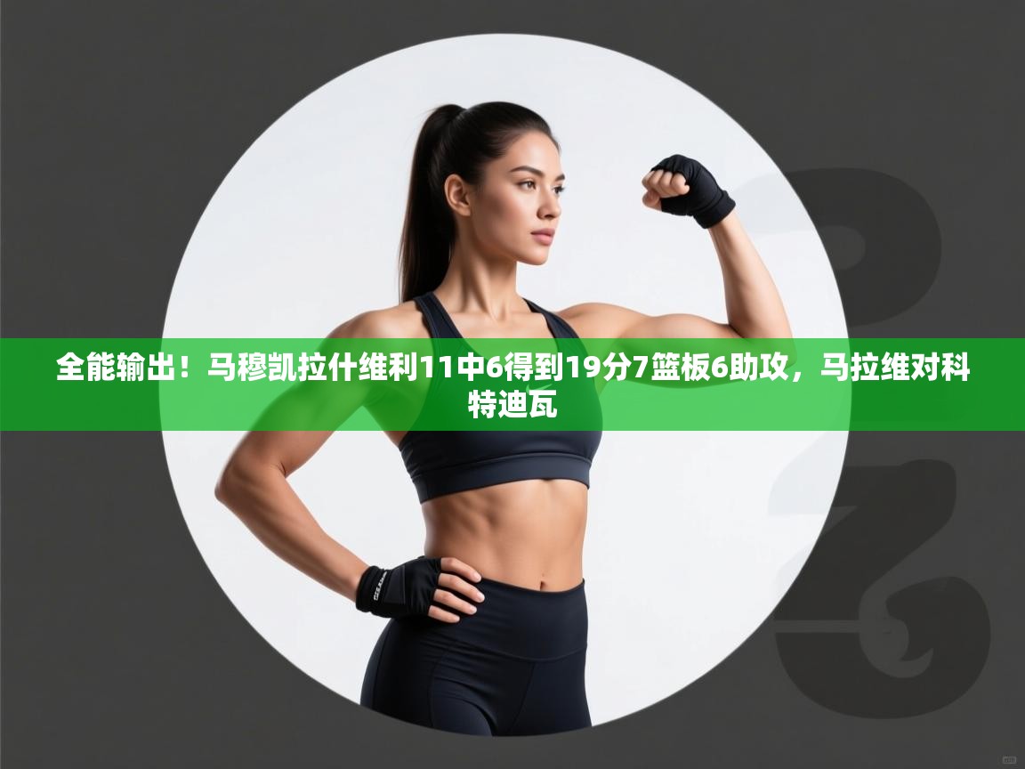 蓝鲸体育在线观看-全能输出！马穆凯拉什维利11中6得到19分7篮板6助攻，马拉维对科特迪瓦