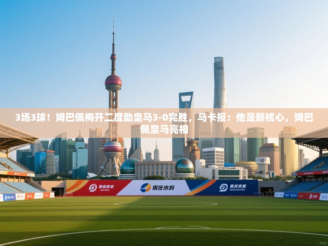 蓝鲸体育足球直播-3场3球!姆巴佩梅开二度助皇马3-0完胜,马卡报:他是新核心,姆巴佩皇马亮相 第2张