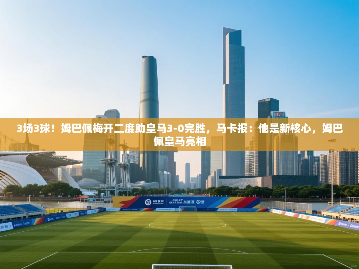 蓝鲸体育足球直播-3场3球!姆巴佩梅开二度助皇马3-0完胜,马卡报:他是新核心,姆巴佩皇马亮相 第1张