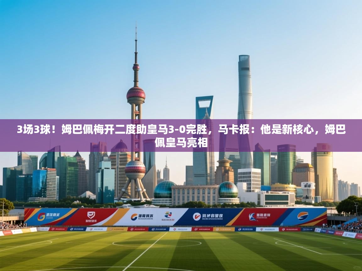 蓝鲸体育足球直播-3场3球!姆巴佩梅开二度助皇马3-0完胜,马卡报:他是新核心,姆巴佩皇马亮相 第3张