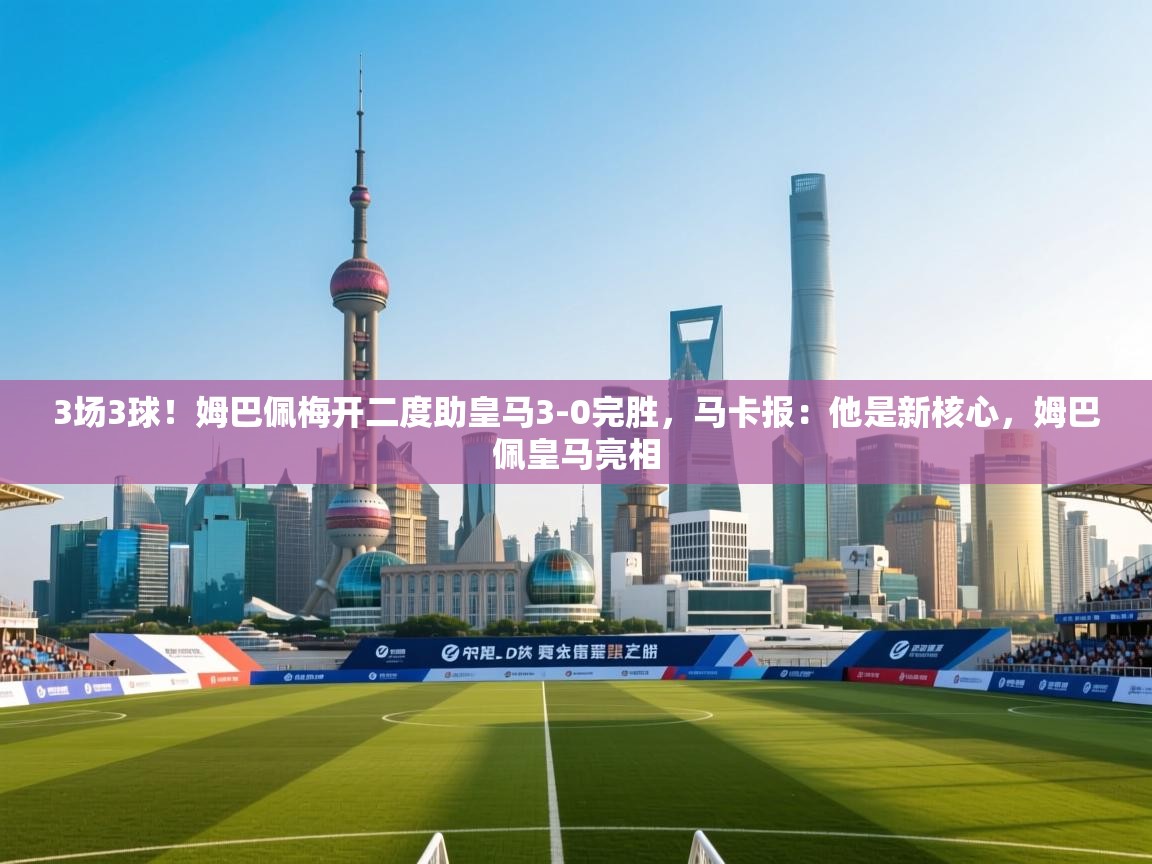 蓝鲸体育足球直播-3场3球!姆巴佩梅开二度助皇马3-0完胜,马卡报:他是新核心,姆巴佩皇马亮相 第4张