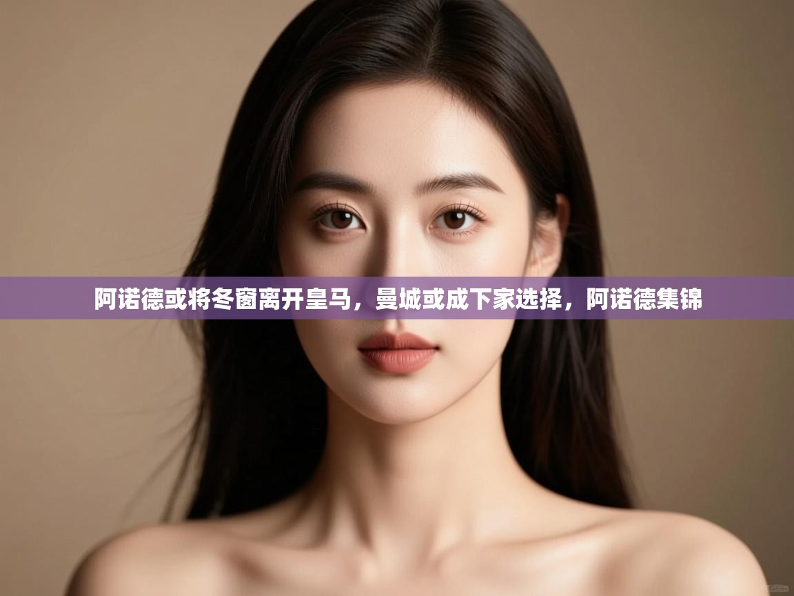 蓝鲸体育网页版网址-阿诺德或将冬窗离开皇马,曼城或成下家选择,阿诺德集锦 第1张