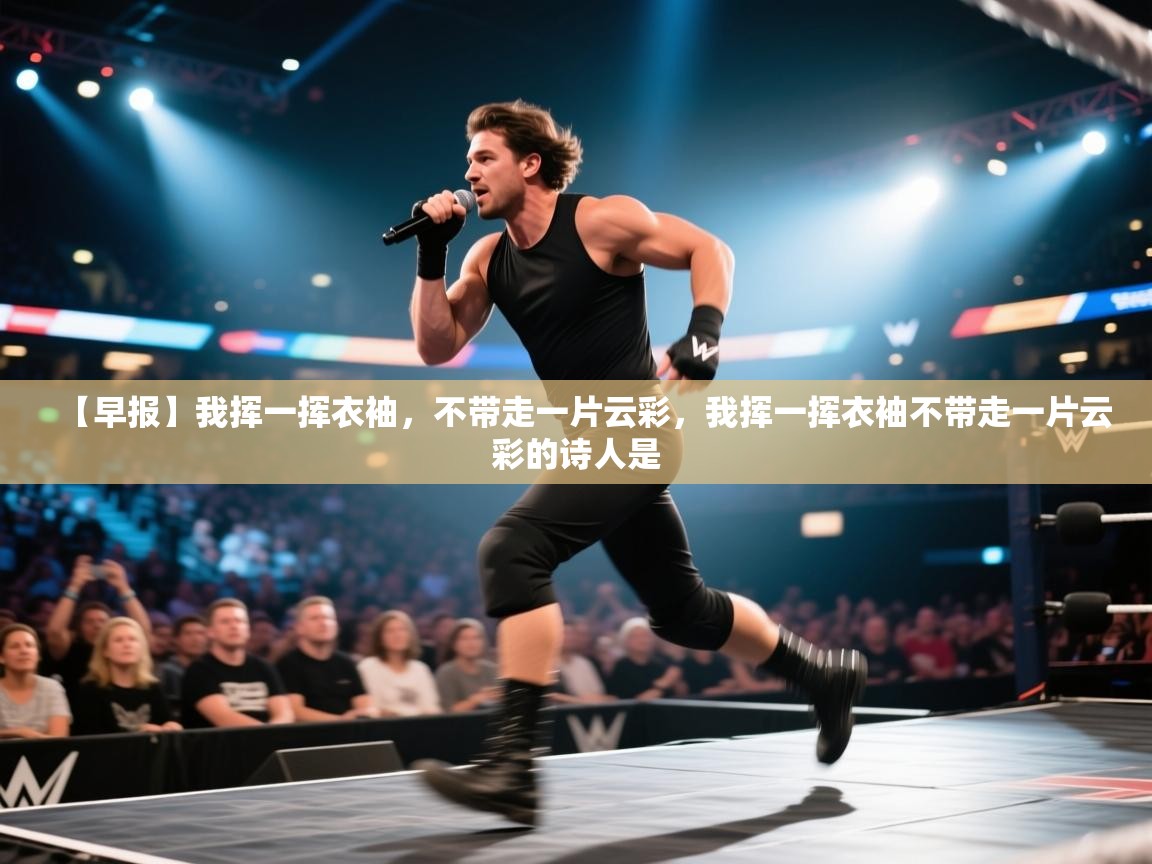 蓝鲸体育直播电脑版-【早报】我挥一挥衣袖,不带走一片云彩,我挥一挥衣袖不带走一片云彩的诗人是 第2张