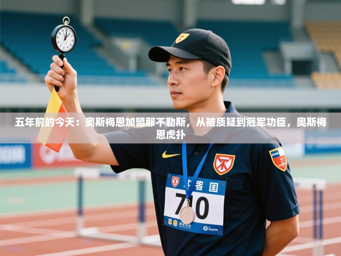 蓝鲸体育在线观看-五年前的今天：奥斯梅恩加盟那不勒斯，从被质疑到冠军功臣，奥斯梅恩虎扑