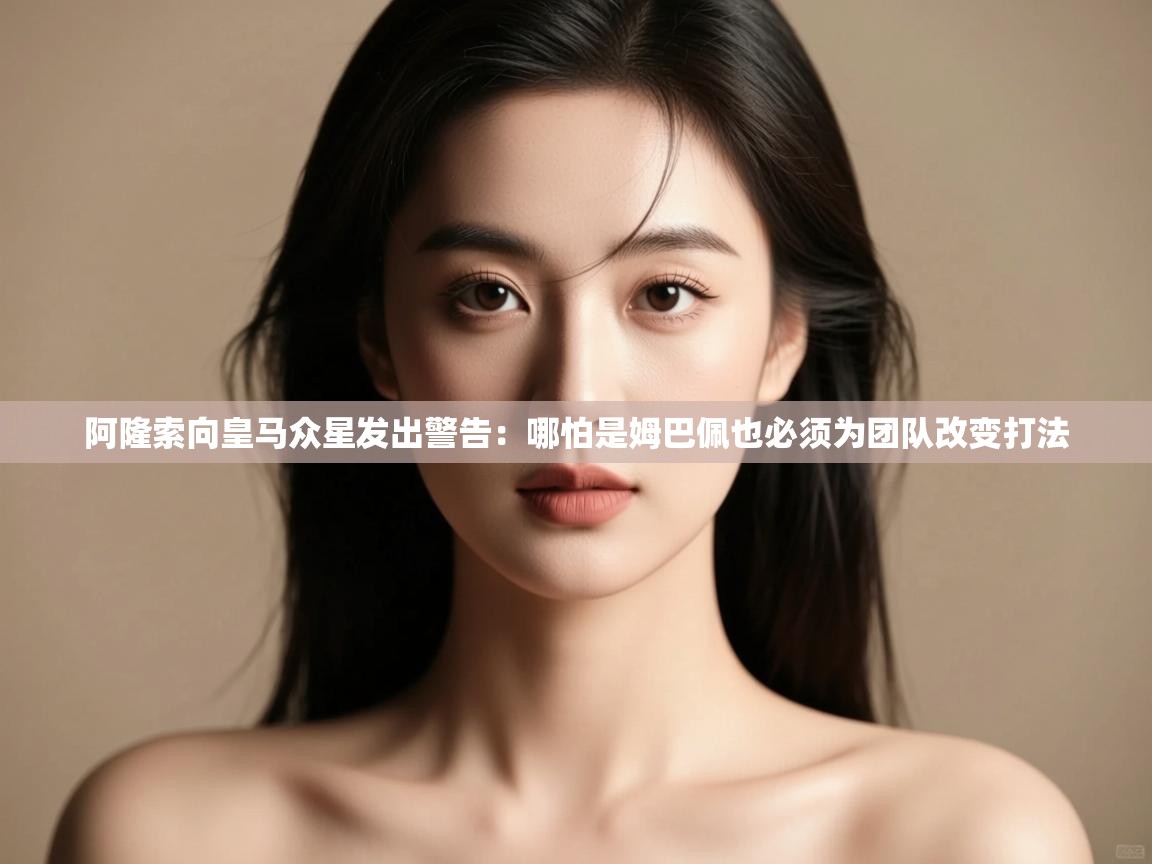 蓝鲸体育app下载-阿隆索向皇马众星发出警告:哪怕是姆巴佩也必须为团队改变打法 第4张