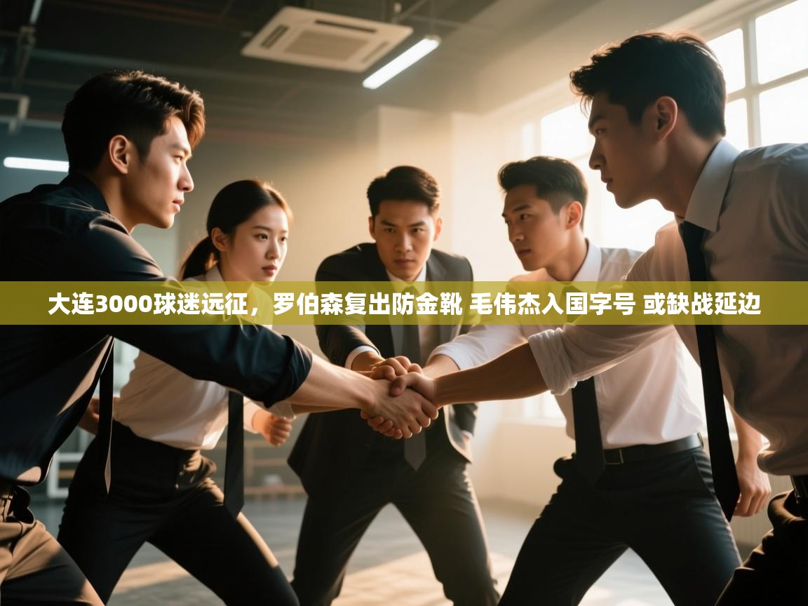 蓝鲸体育在线观看-大连3000球迷远征，罗伯森复出防金靴 毛伟杰入国字号 或缺战延边