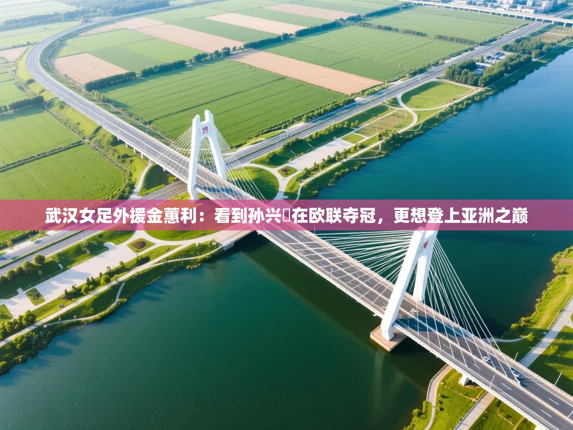 蓝鲸体育app官方下载-武汉女足外援金蕙利：看到孙兴慜在欧联夺冠，更想登上亚洲之巅