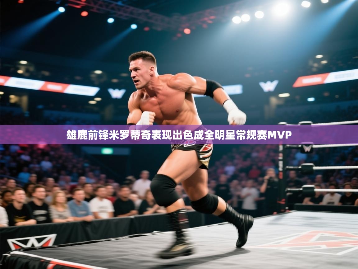 蓝鲸体育网页-雄鹿前锋米罗蒂奇表现出色成全明星常规赛MVP