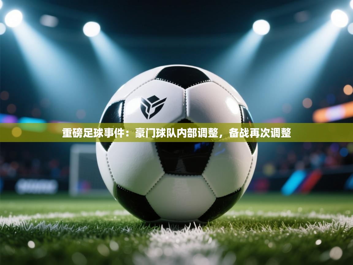 鲸蓝体育app-重磅足球事件：豪门球队内部调整，备战再次调整