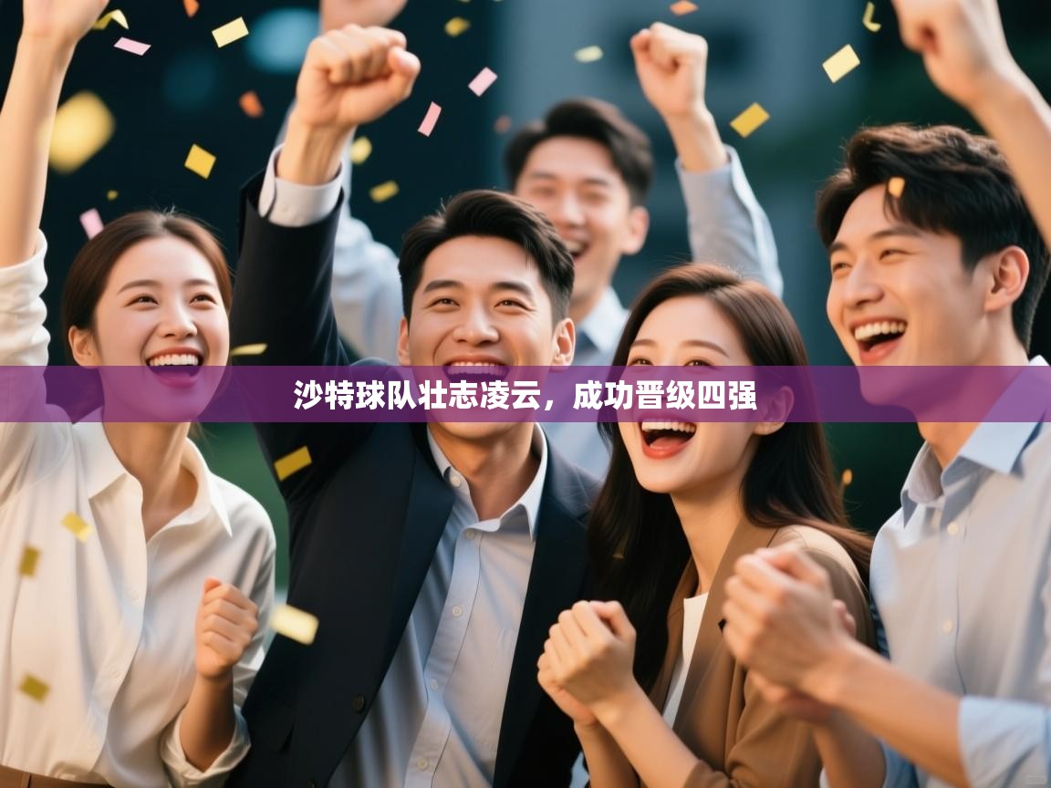 蓝鲸体育官网-沙特球队壮志凌云，成功晋级四强