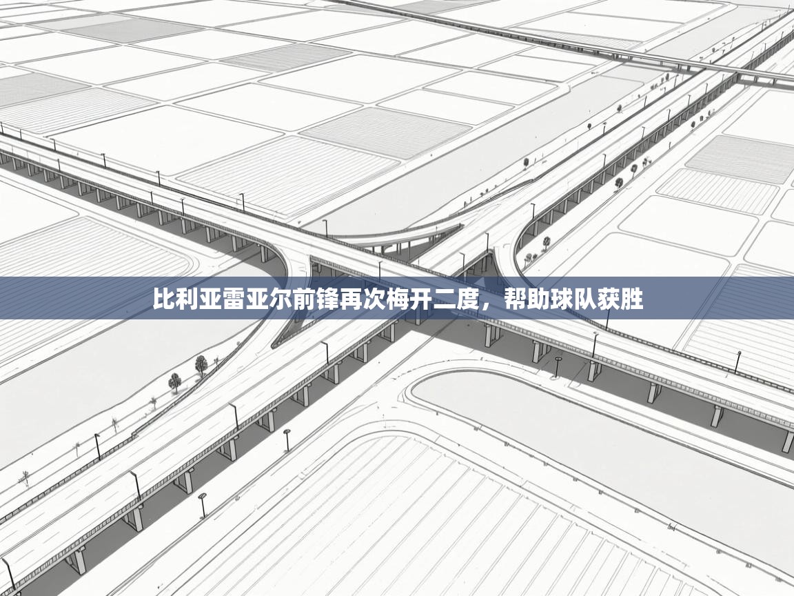 蓝鲸体育app官方下载-比利亚雷亚尔前锋再次梅开二度，帮助球队获胜