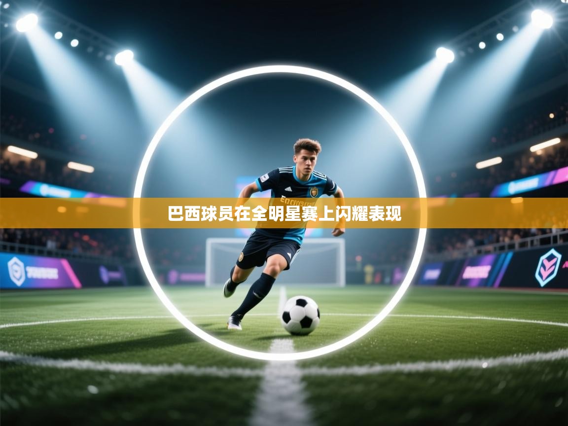 蓝鲸体育app官方入口-巴西球员在全明星赛上闪耀表现