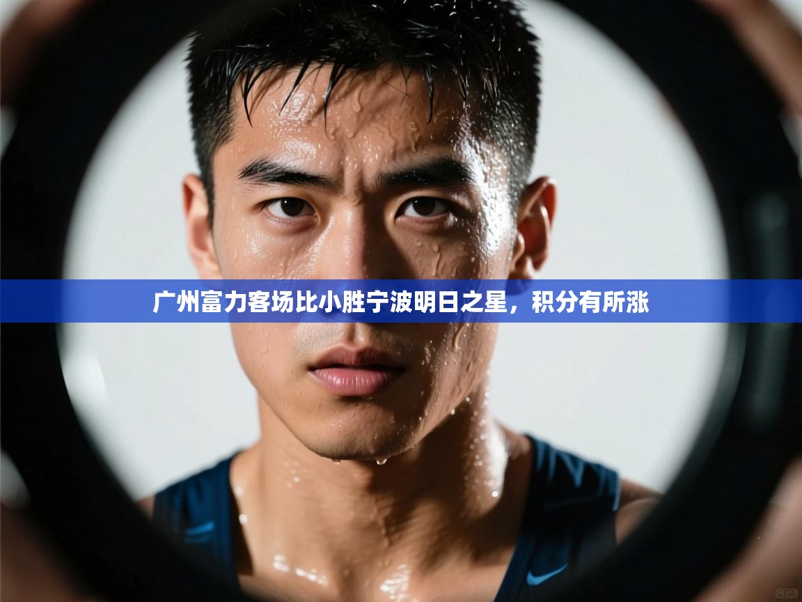 蓝鲸体育官网-广州富力客场比小胜宁波明日之星，积分有所涨