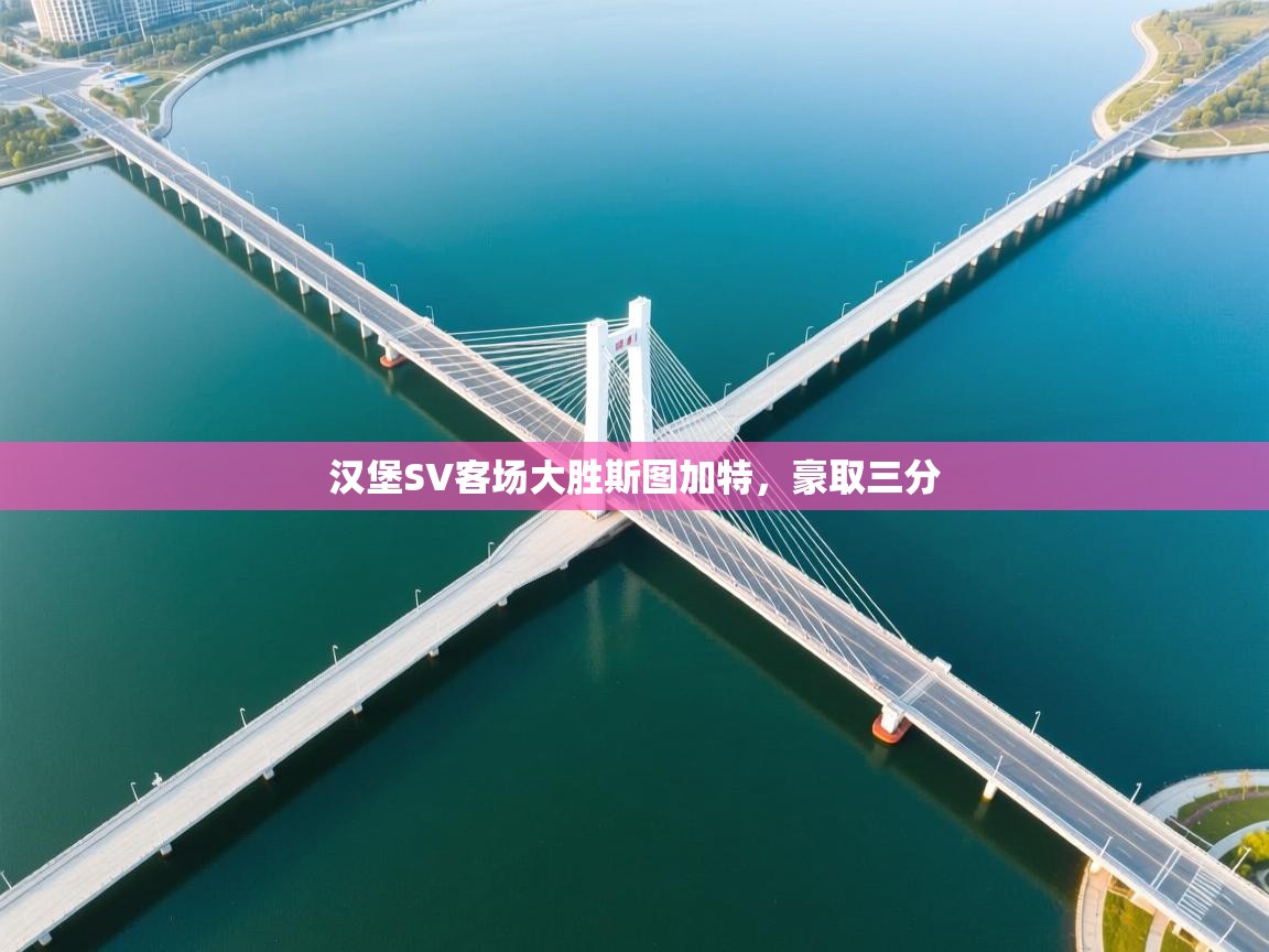 蓝鲸体育app下载-汉堡SV客场大胜斯图加特，豪取三分