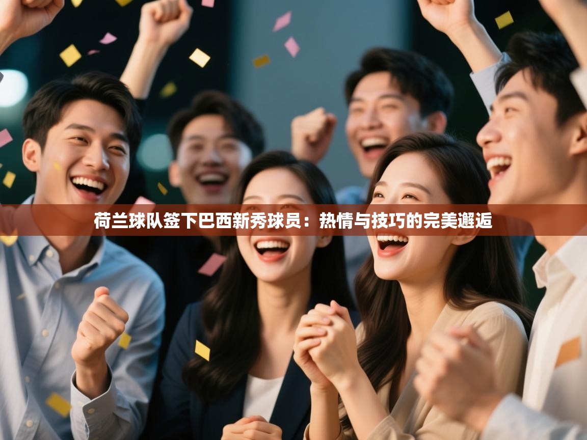 蓝鲸体育直播电脑版-荷兰球队签下巴西新秀球员：热情与技巧的完美邂逅