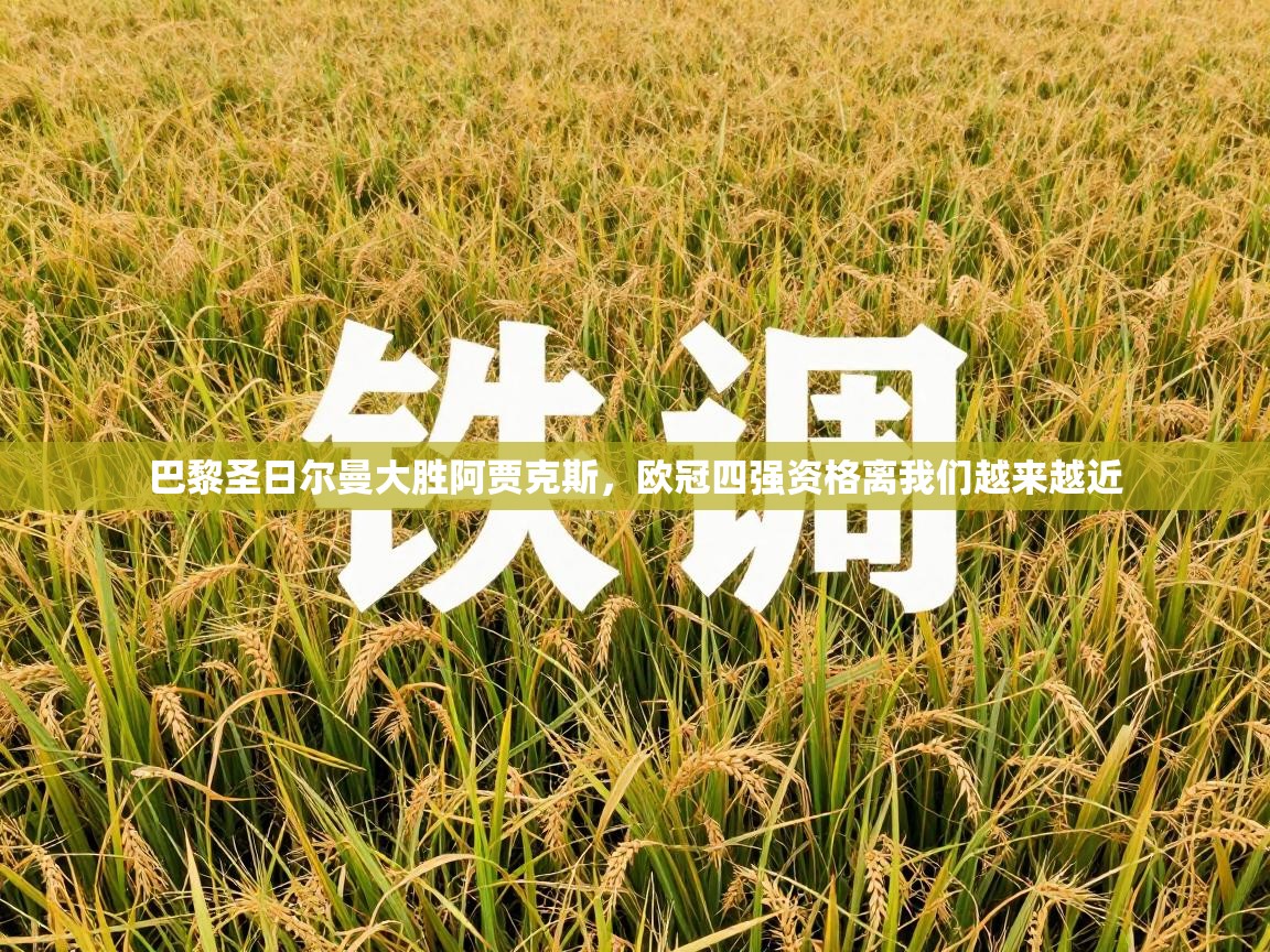 蓝鲸体育在线直播-巴黎圣日尔曼大胜阿贾克斯，欧冠四强资格离我们越来越近  第2张