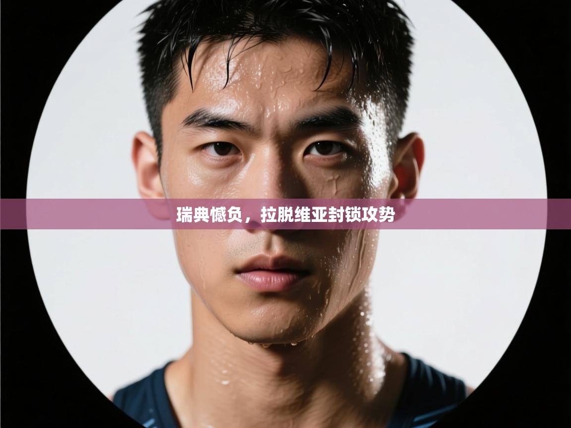 鲸蓝体育官网-瑞典憾负，拉脱维亚封锁攻势