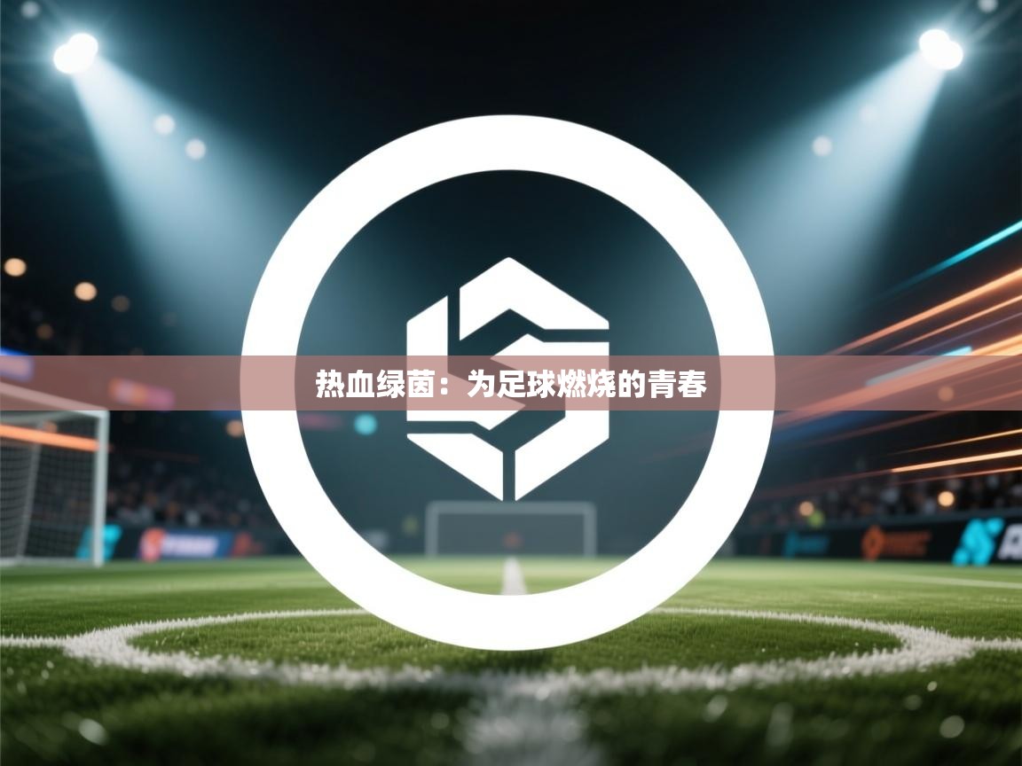 鲸蓝体育平台-热血绿茵：为足球燃烧的青春