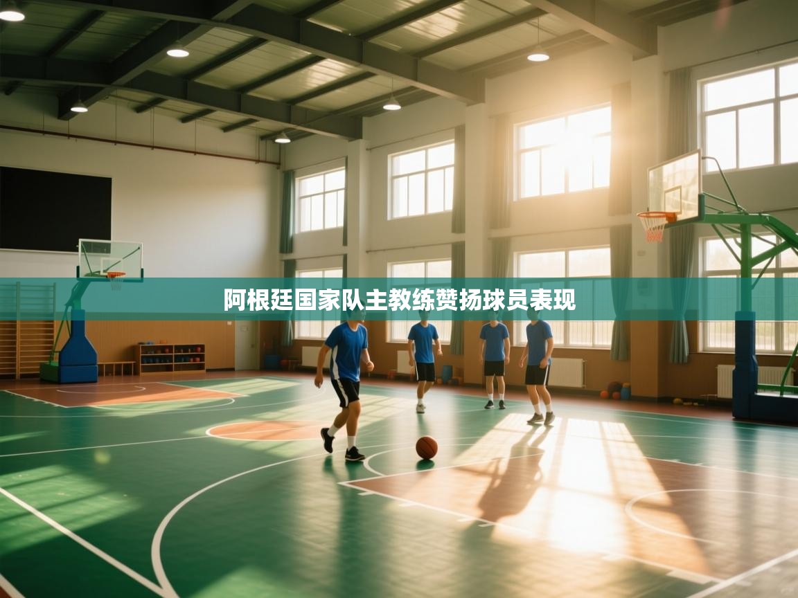 蓝鲸体育在线观看-阿根廷国家队主教练赞扬球员表现